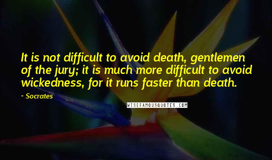 Socrates Quotes: It is not difficult to avoid death, gentlemen of the jury; it is much more difficult to avoid wickedness, for it runs faster than death.