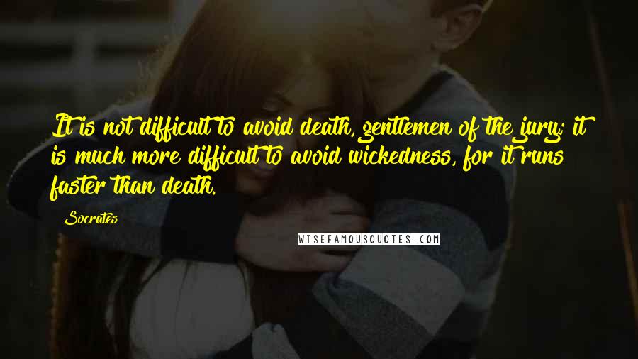 Socrates Quotes: It is not difficult to avoid death, gentlemen of the jury; it is much more difficult to avoid wickedness, for it runs faster than death.