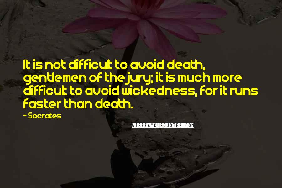 Socrates Quotes: It is not difficult to avoid death, gentlemen of the jury; it is much more difficult to avoid wickedness, for it runs faster than death.