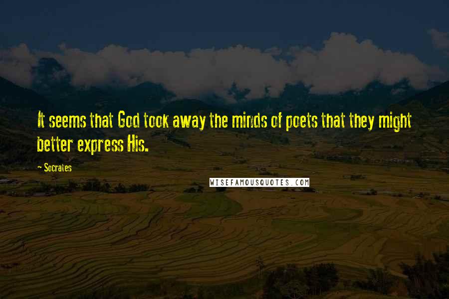 Socrates Quotes: It seems that God took away the minds of poets that they might better express His.