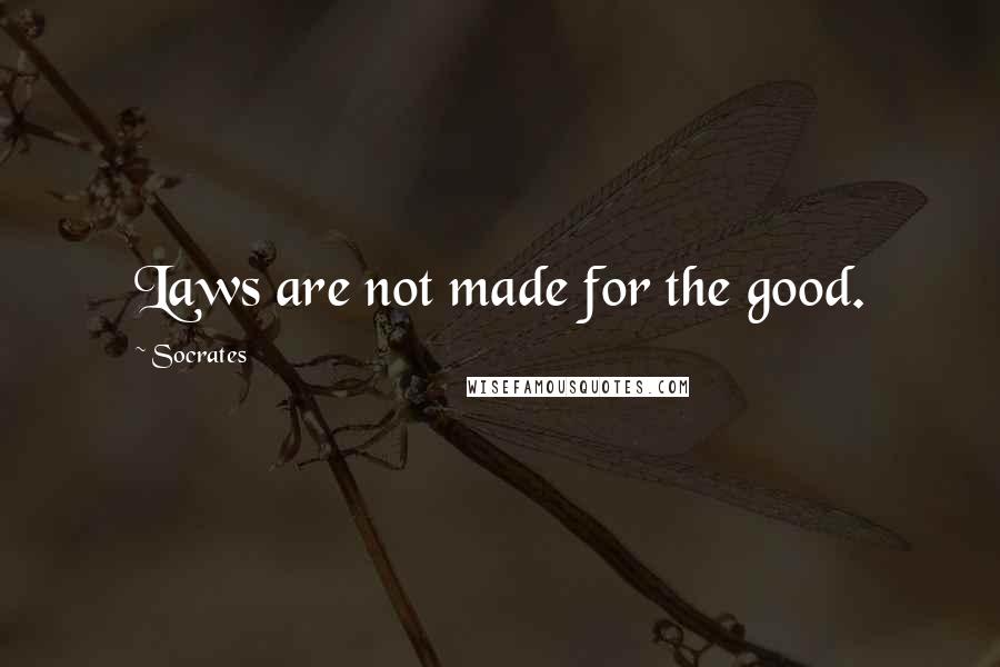 Socrates Quotes: Laws are not made for the good.