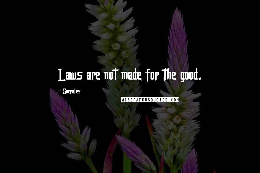 Socrates Quotes: Laws are not made for the good.