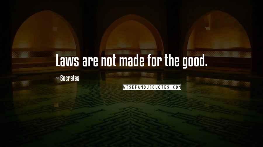 Socrates Quotes: Laws are not made for the good.