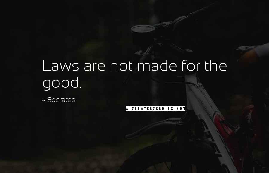 Socrates Quotes: Laws are not made for the good.