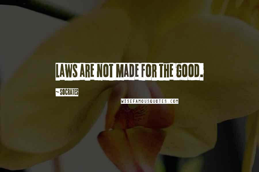 Socrates Quotes: Laws are not made for the good.