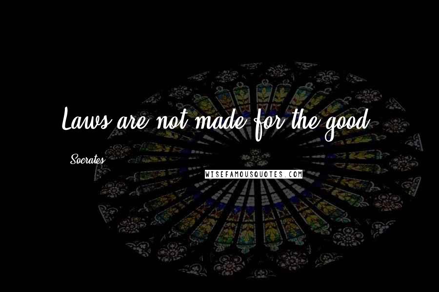Socrates Quotes: Laws are not made for the good.