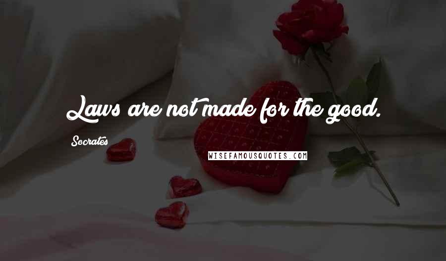 Socrates Quotes: Laws are not made for the good.