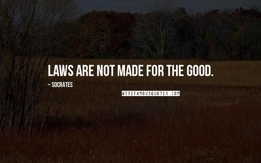 Socrates Quotes: Laws are not made for the good.