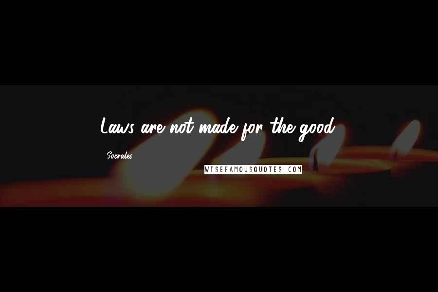 Socrates Quotes: Laws are not made for the good.