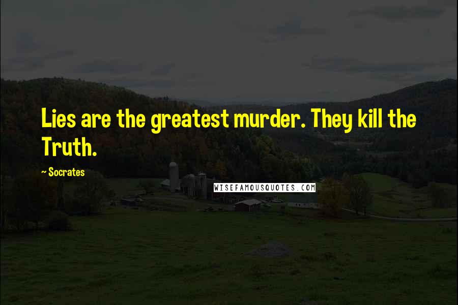 Socrates Quotes: Lies are the greatest murder. They kill the Truth.