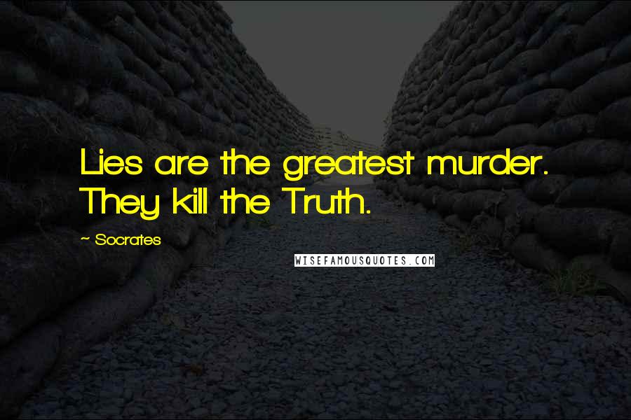 Socrates Quotes: Lies are the greatest murder. They kill the Truth.