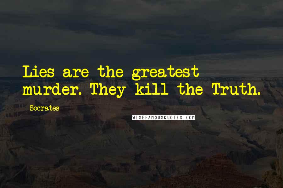 Socrates Quotes: Lies are the greatest murder. They kill the Truth.