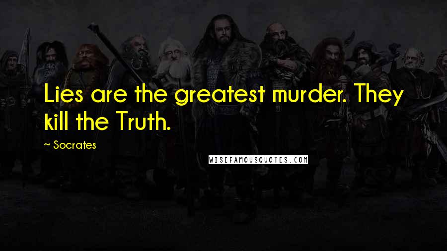 Socrates Quotes: Lies are the greatest murder. They kill the Truth.