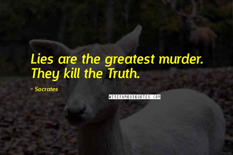 Socrates Quotes: Lies are the greatest murder. They kill the Truth.