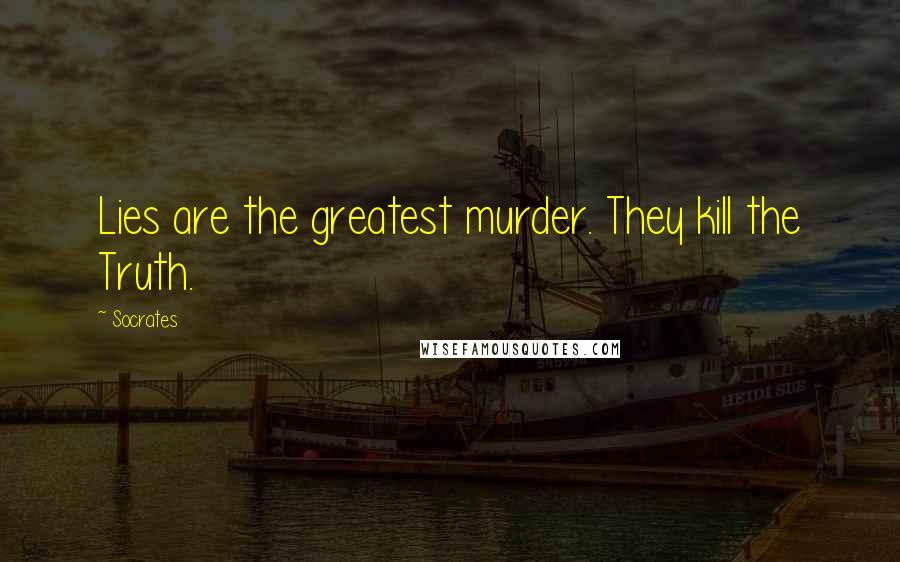 Socrates Quotes: Lies are the greatest murder. They kill the Truth.