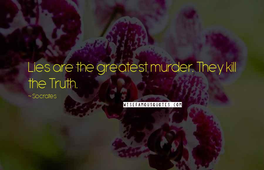 Socrates Quotes: Lies are the greatest murder. They kill the Truth.