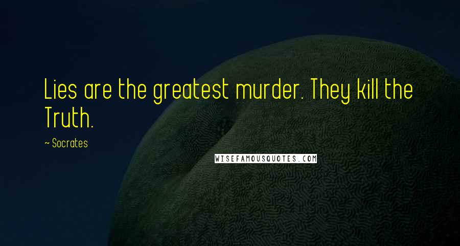 Socrates Quotes: Lies are the greatest murder. They kill the Truth.