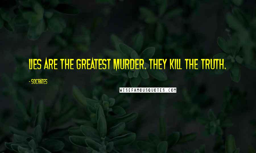 Socrates Quotes: Lies are the greatest murder. They kill the Truth.