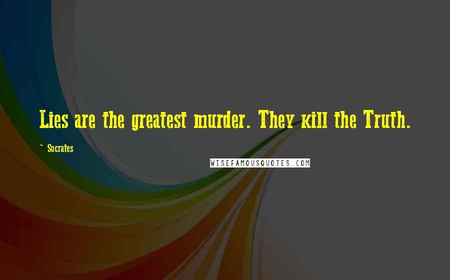 Socrates Quotes: Lies are the greatest murder. They kill the Truth.