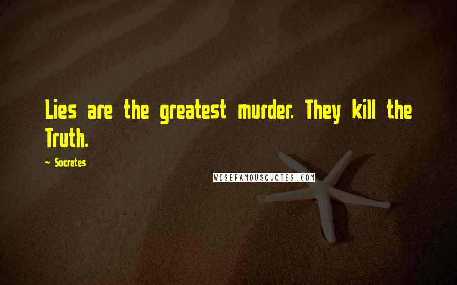 Socrates Quotes: Lies are the greatest murder. They kill the Truth.