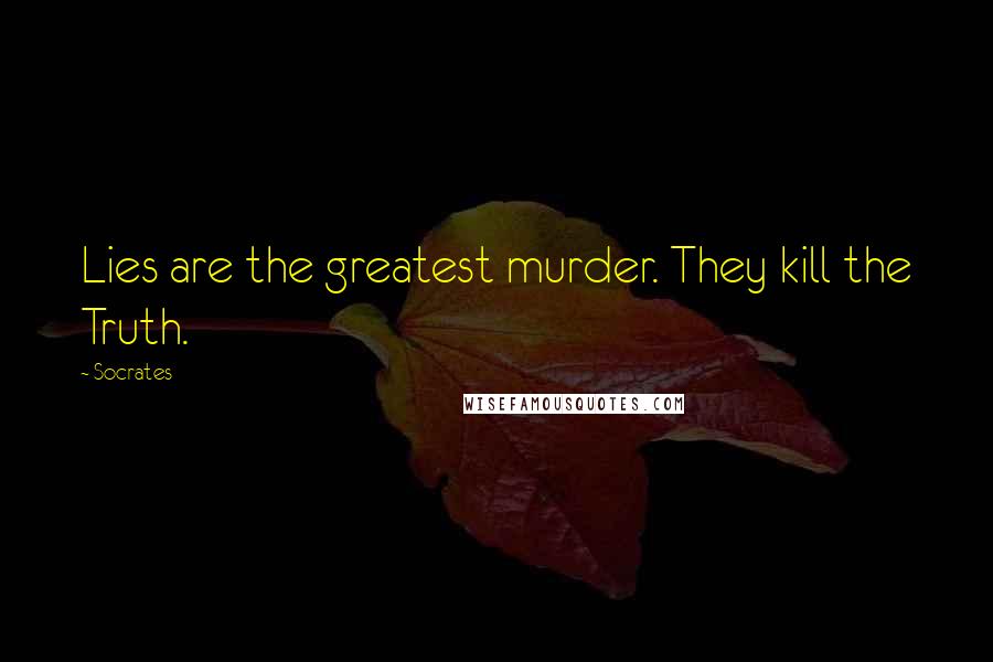 Socrates Quotes: Lies are the greatest murder. They kill the Truth.