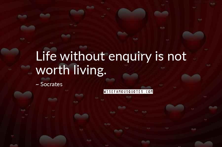 Socrates Quotes: Life without enquiry is not worth living.