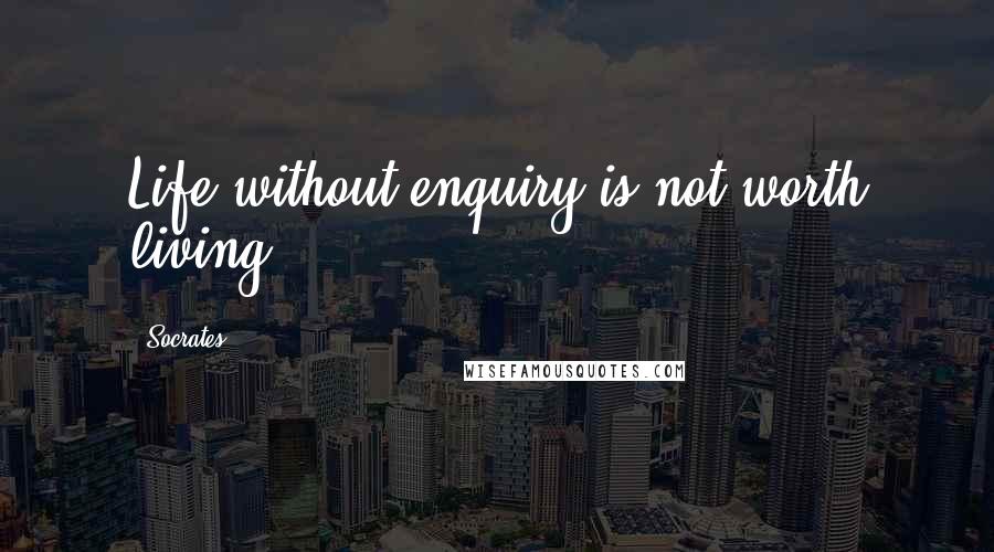 Socrates Quotes: Life without enquiry is not worth living.