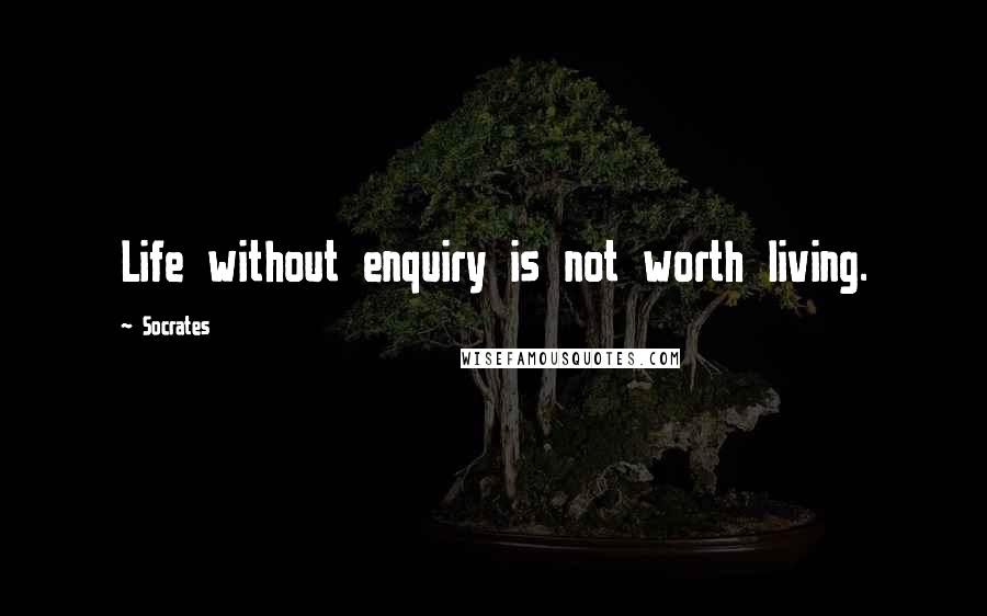 Socrates Quotes: Life without enquiry is not worth living.