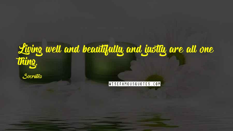 Socrates Quotes: Living well and beautifully and justly are all one thing.
