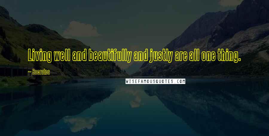 Socrates Quotes: Living well and beautifully and justly are all one thing.
