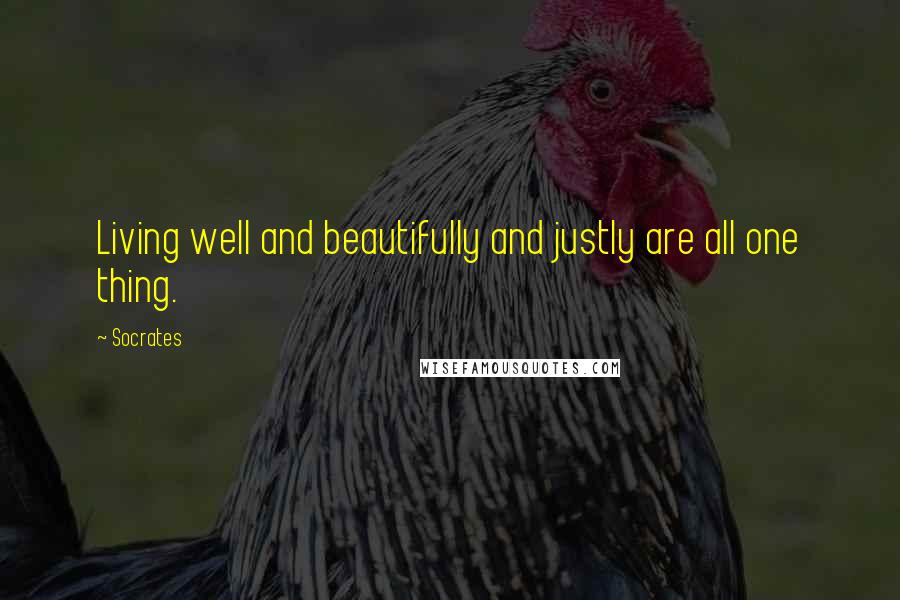 Socrates Quotes: Living well and beautifully and justly are all one thing.
