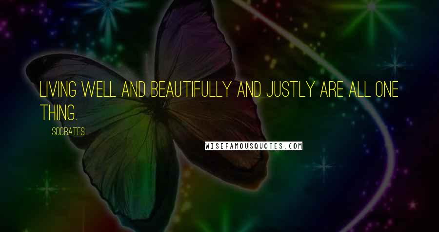 Socrates Quotes: Living well and beautifully and justly are all one thing.