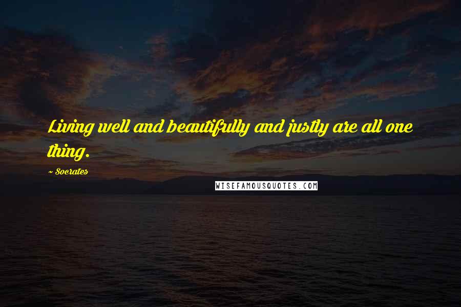 Socrates Quotes: Living well and beautifully and justly are all one thing.