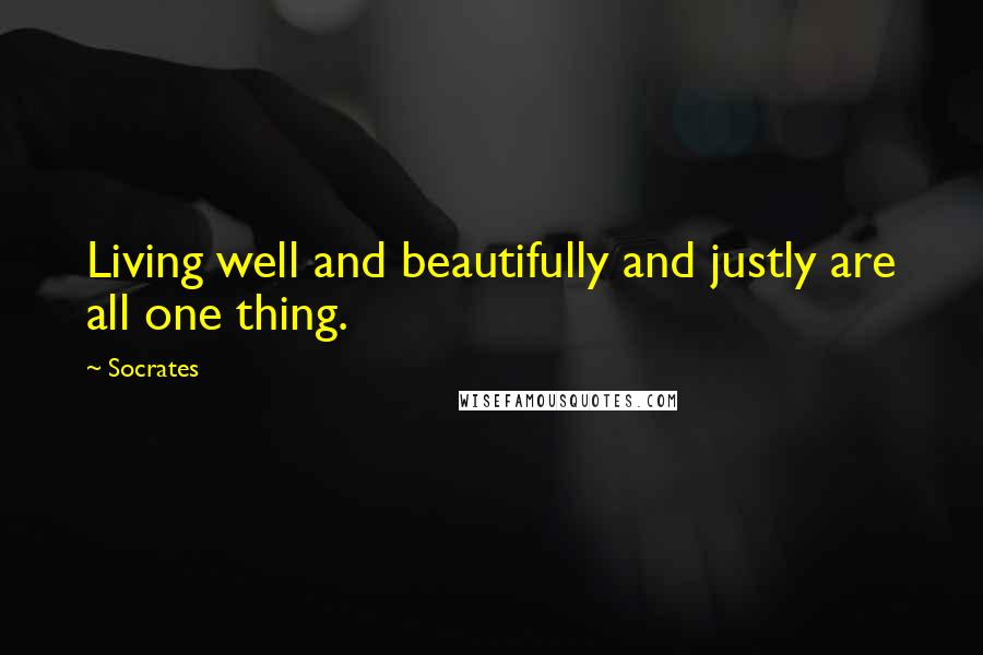 Socrates Quotes: Living well and beautifully and justly are all one thing.