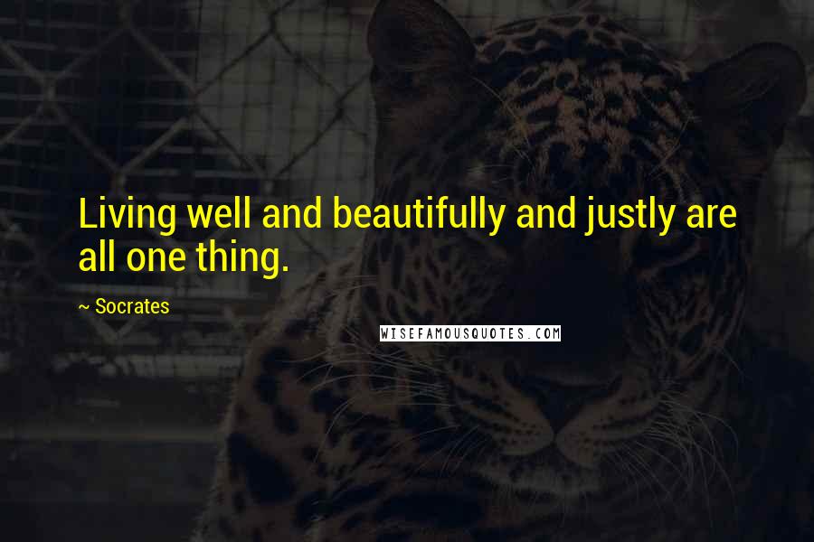Socrates Quotes: Living well and beautifully and justly are all one thing.