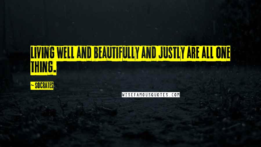 Socrates Quotes: Living well and beautifully and justly are all one thing.