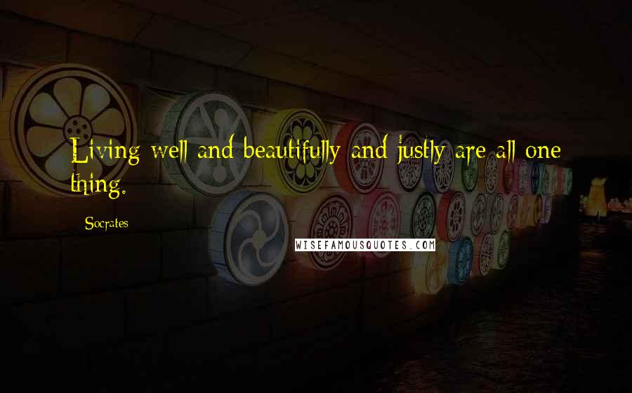 Socrates Quotes: Living well and beautifully and justly are all one thing.