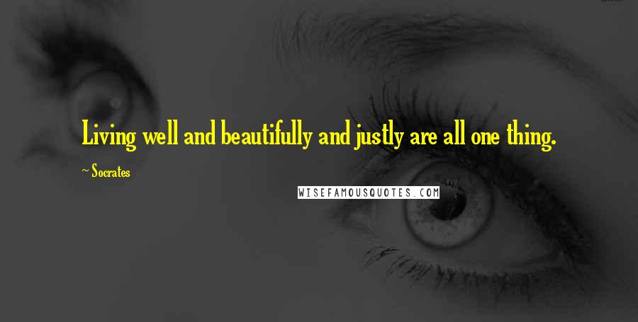 Socrates Quotes: Living well and beautifully and justly are all one thing.