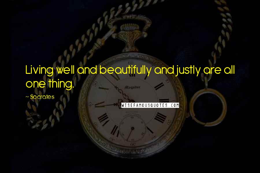 Socrates Quotes: Living well and beautifully and justly are all one thing.