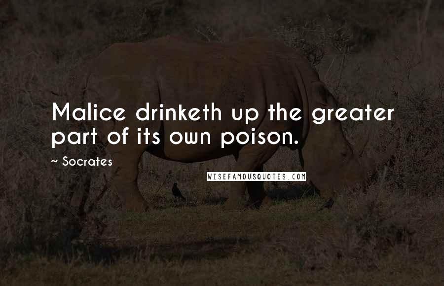 Socrates Quotes: Malice drinketh up the greater part of its own poison.