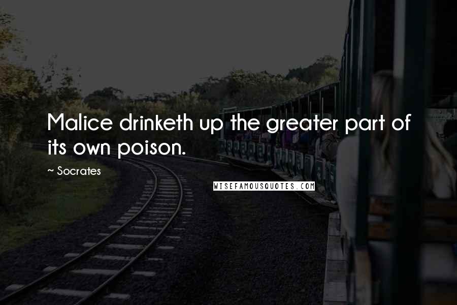 Socrates Quotes: Malice drinketh up the greater part of its own poison.