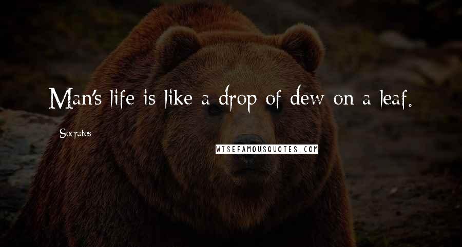 Socrates Quotes: Man's life is like a drop of dew on a leaf.
