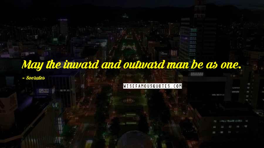 Socrates Quotes: May the inward and outward man be as one.