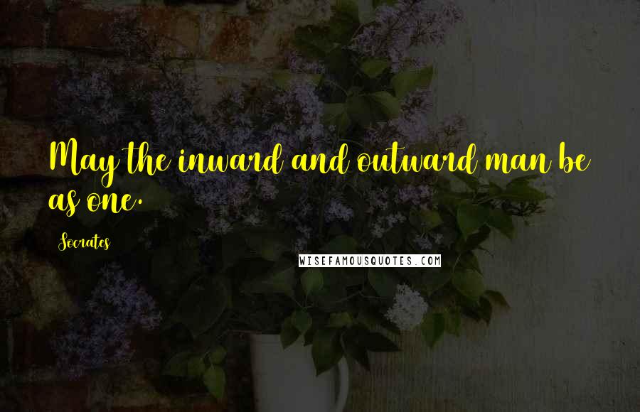 Socrates Quotes: May the inward and outward man be as one.