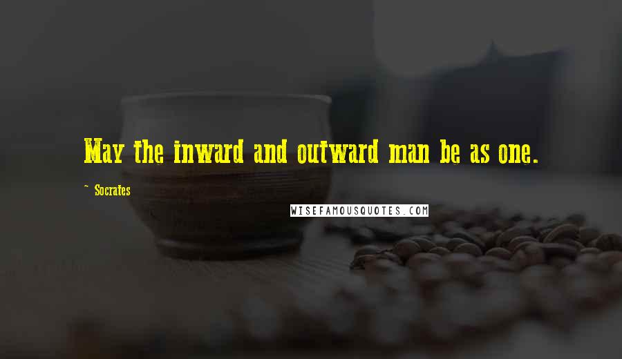 Socrates Quotes: May the inward and outward man be as one.