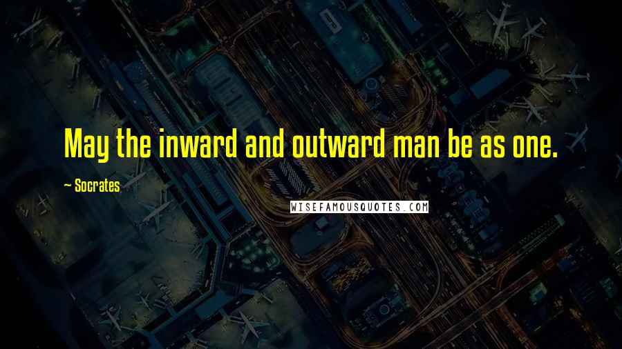 Socrates Quotes: May the inward and outward man be as one.