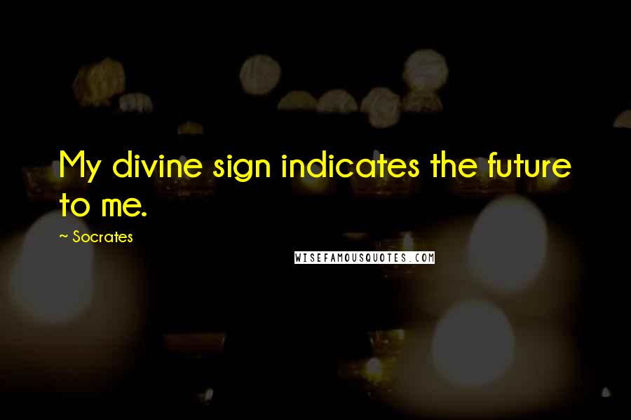 Socrates Quotes: My divine sign indicates the future to me.