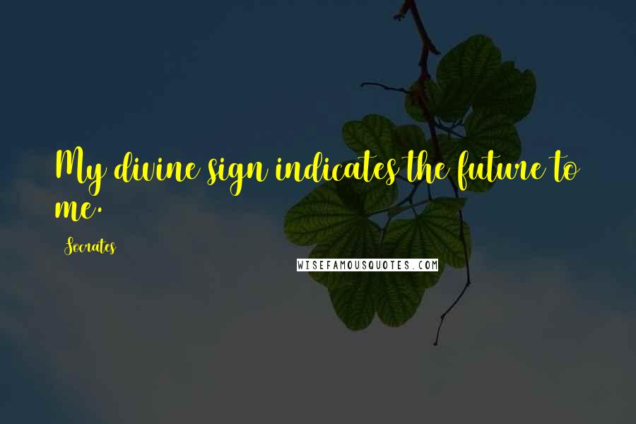Socrates Quotes: My divine sign indicates the future to me.