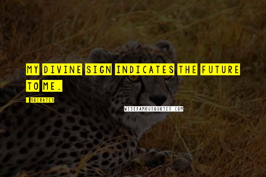 Socrates Quotes: My divine sign indicates the future to me.