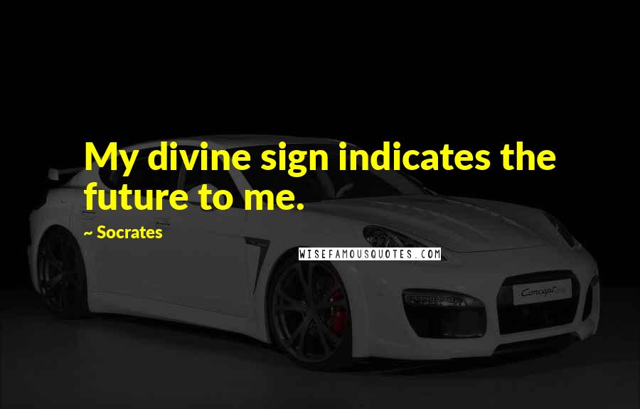 Socrates Quotes: My divine sign indicates the future to me.